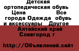 Детская ортопедическая обувь. › Цена ­ 1000-1500 - Все города Одежда, обувь и аксессуары » Другое   . Алтайский край,Славгород г.